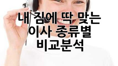 내 짐에 딱 맞는 이사, 종류별 비교분석 🚚📦✨