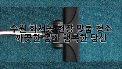 수원 화서동 현장 맞춤 청소: 깨끗한 공간, 행복한 당신