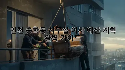 인천 송학동 사무실 이사 예산 계획 완벽 가이드