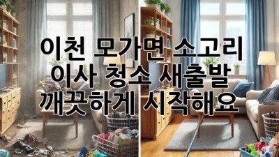 이천 모가면 소고리 이사 청소: 새출발, 깨끗하게 시작해요!
