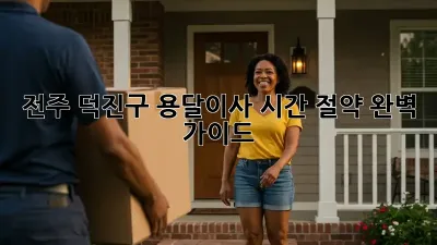 전주 덕진구 용달이사 시간 절약 완벽 가이드!